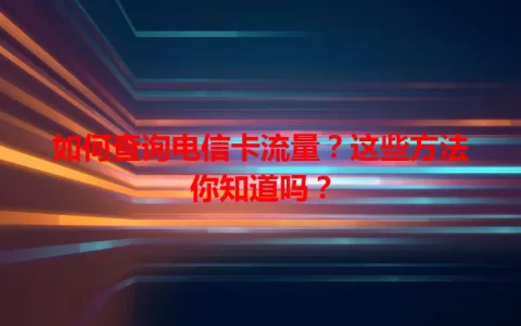 如何查询电信卡流量？这些方法你知道吗？