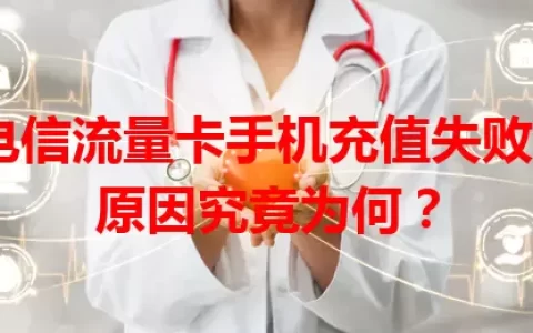 电信流量卡手机充值失败，原因究竟为何？