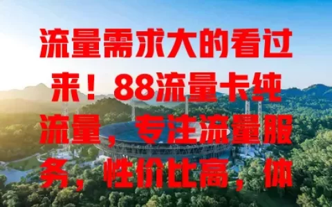 流量需求大的看过来！88流量卡纯流量，专注流量服务，性价比高，体验好！