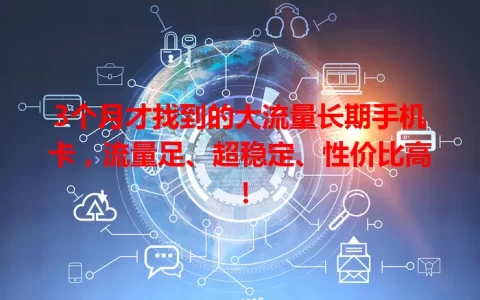 3个月才找到的大流量长期手机卡，流量足、超稳定、性价比高！