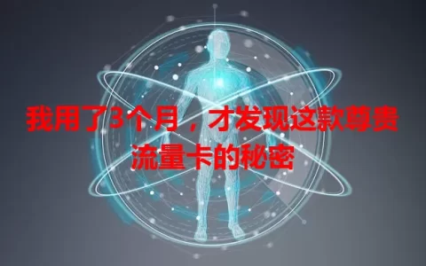 我用了3个月，才发现这款尊贵流量卡的秘密
