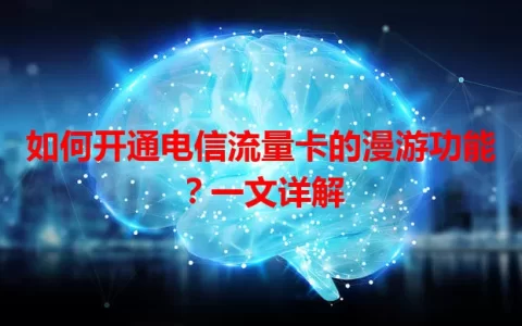 如何开通电信流量卡的漫游功能？一文详解