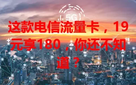 这款电信流量卡，19元享180，你还不知道？