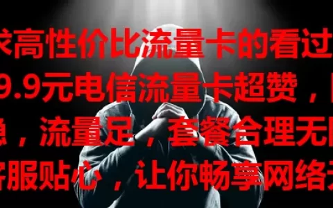 追求高性价比流量卡的看过来！29.9元电信流量卡超赞，网络稳，流量足，套餐合理无限制，客服贴心，让你畅享网络无烦恼，赶紧来看看！