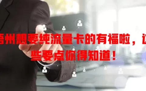 梧州想要纯流量卡的有福啦，这些要点你得知道！