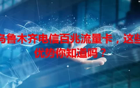 乌鲁木齐电信百兆流量卡，这些优势你知道吗？