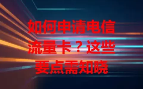 如何申请电信流量卡？这些要点需知晓