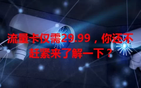 流量卡仅需29.99，你还不赶紧来了解一下？