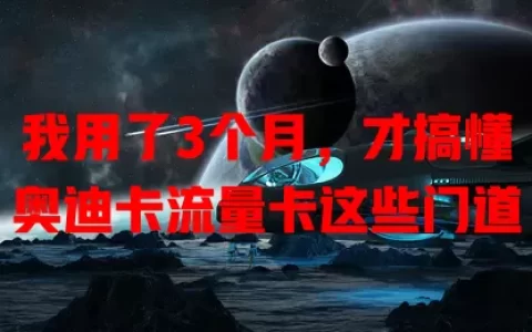 我用了3个月，才搞懂奥迪卡流量卡这些门道