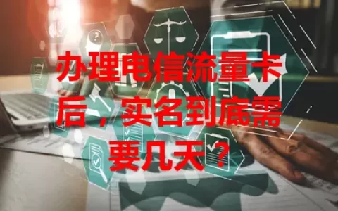 办理电信流量卡后，实名到底需要几天？