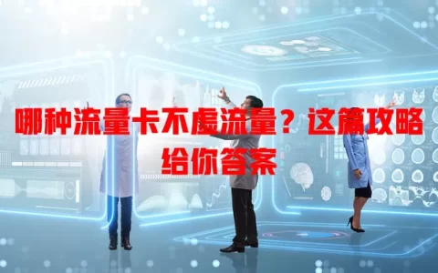 哪种流量卡不虚流量？这篇攻略给你答案