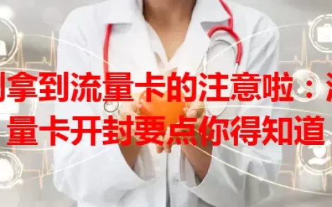 刚拿到流量卡的注意啦：流量卡开封要点你得知道