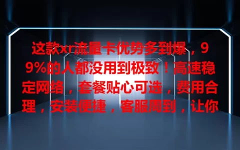 这款xr流量卡优势多到爆，99%的人都没用到极致！高速稳定网络，套餐贴心可选，费用合理，安装便捷，客服周到，让你畅享网络，快给xr手机配一张！