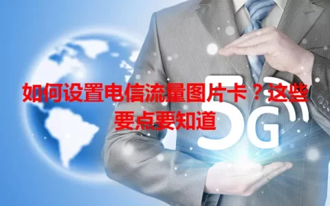 如何设置电信流量图片卡？这些要点要知道