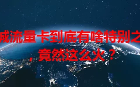 老城流量卡到底有啥特别之处，竟然这么火？