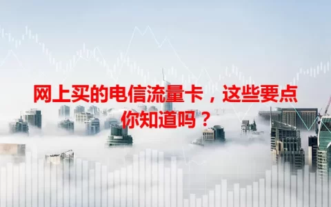 网上买的电信流量卡，这些要点你知道吗？