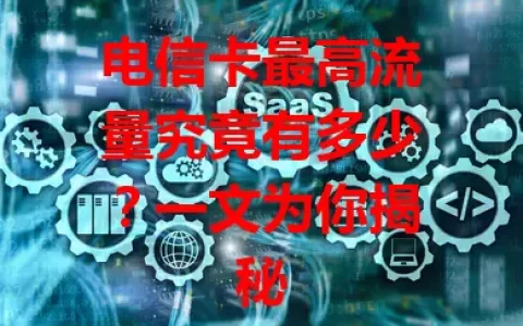 电信卡最高流量究竟有多少？一文为你揭秘