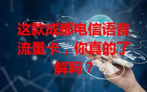 这款成都电信语音流量卡，你真的了解吗？