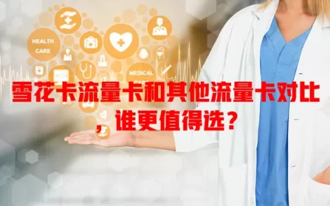 雪花卡流量卡和其他流量卡对比，谁更值得选？