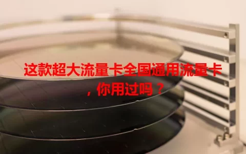 这款超大流量卡全国通用流量卡，你用过吗？