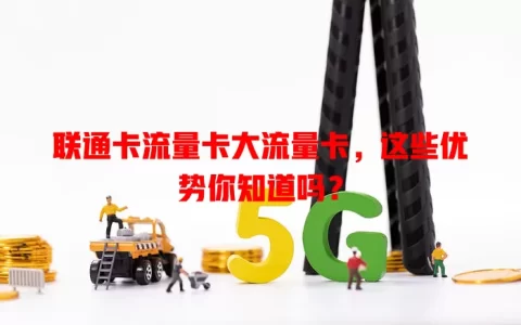 联通卡流量卡大流量卡，这些优势你知道吗？