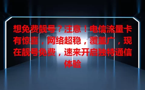 想免费靓号？注意！电信流量卡有惊喜，网络超稳，覆盖广，现在靓号免费，速来开启独特通信体验
