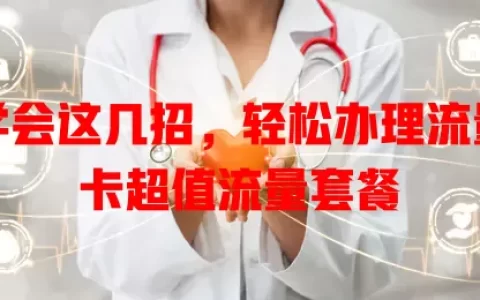 学会这几招，轻松办理流量卡超值流量套餐