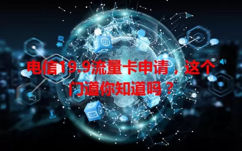 电信19.9流量卡申请，这个门道你知道吗？