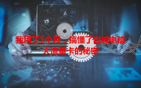 我用了3个月，搞懂了白城电信大流量卡的秘密