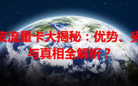 皮皮流量卡大揭秘：优势、劣势与真相全解析？