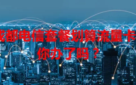 成都电信套餐划算流量卡，你办了吗？