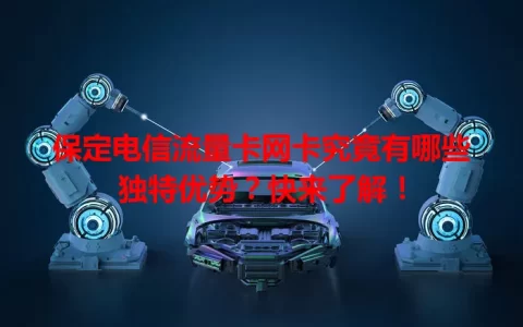 保定电信流量卡网卡究竟有哪些独特优势？快来了解！