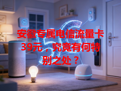 安徽专属电信流量卡39元，究竟有何特别之处？