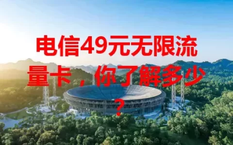 电信49元无限流量卡，你了解多少？
