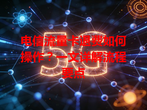 电信流量卡退费如何操作？一文详解流程要点