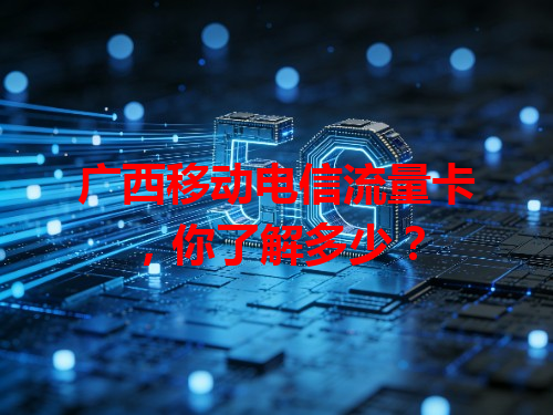 广西移动电信流量卡，你了解多少？