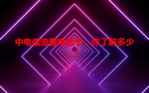 中电信流量电话卡，你了解多少？