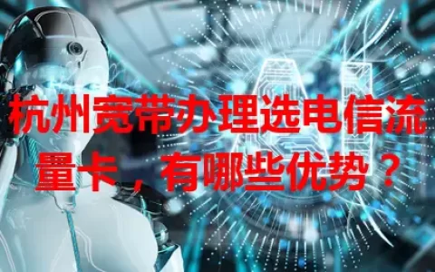 杭州宽带办理选电信流量卡，有哪些优势？