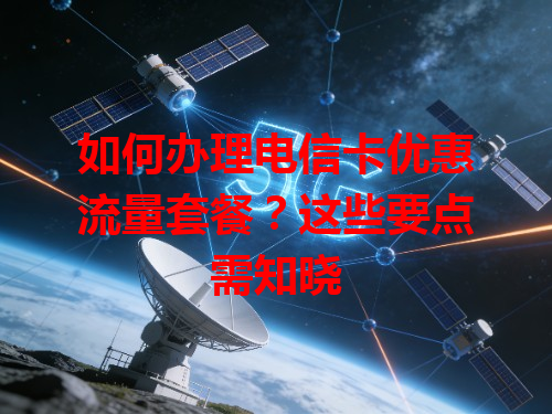 如何办理电信卡优惠流量套餐？这些要点需知晓