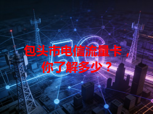 包头市电信流量卡，你了解多少？