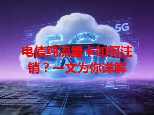 电信纯流量卡如何注销？一文为你详解