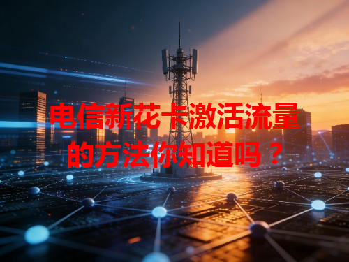 电信新花卡激活流量的方法你知道吗？