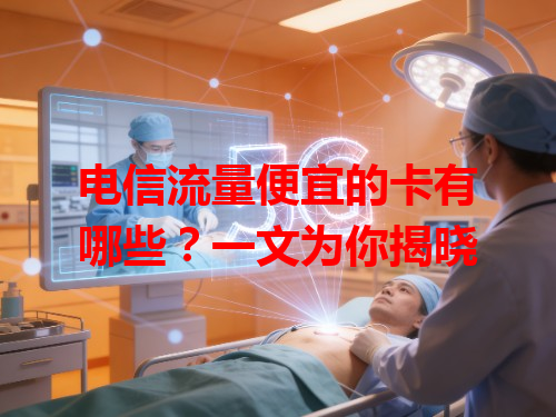 电信流量便宜的卡有哪些？一文为你揭晓