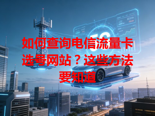 如何查询电信流量卡选号网站？这些方法要知道