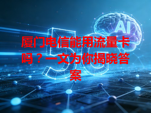 厦门电信能用流量卡吗？一文为你揭晓答案