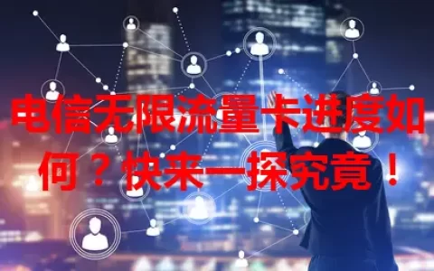 电信无限流量卡进度如何？快来一探究竟！