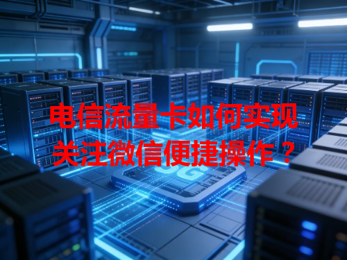 电信流量卡如何实现关注微信便捷操作？