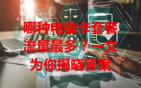 哪种电信卡套餐流量最多？一文为你揭晓答案