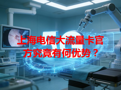 上海电信大流量卡官方究竟有何优势？