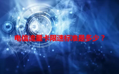 电信流量卡限速标准是多少？